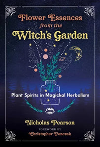 Flower Essences from the Witch's Garden Plant Spirits in Magickal Herbalism